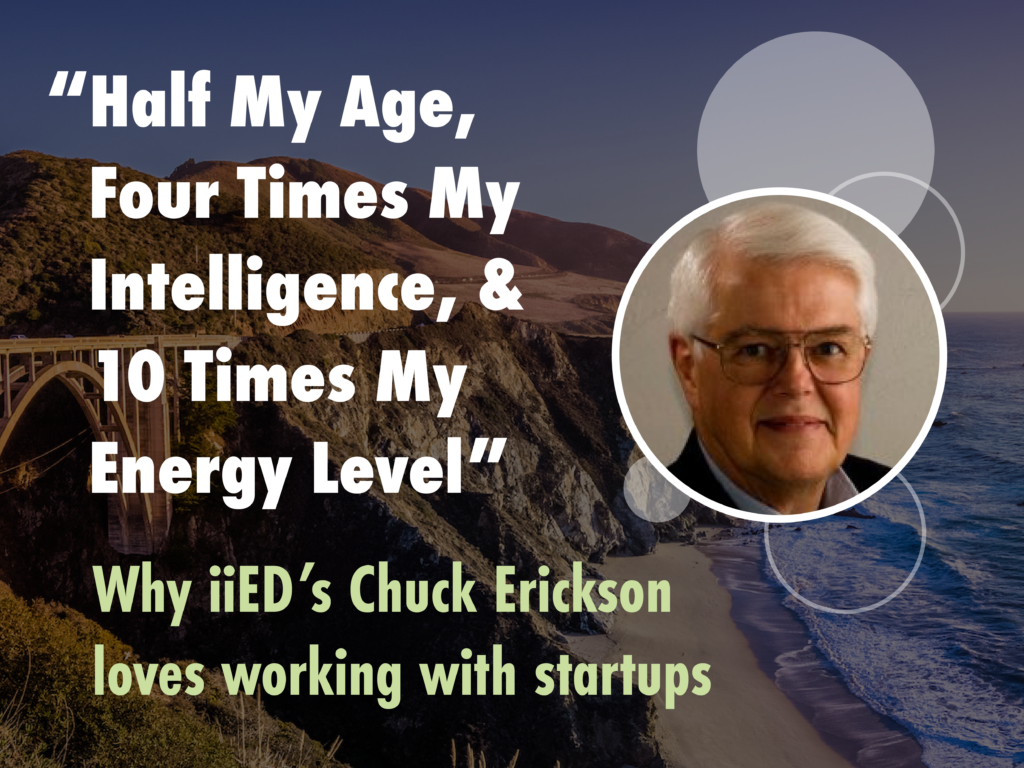 Half My Age, Four Times My Intelligence, and 10 Times My Energy Level. Why iiED’s Chuck Erickson loves working with startups